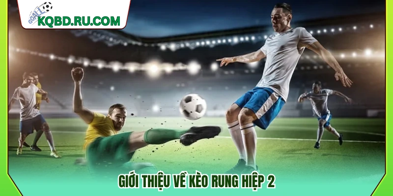 Tìm hiểu về kèo rung hiệp 2
